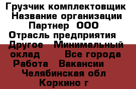 Грузчик-комплектовщик › Название организации ­ Партнер, ООО › Отрасль предприятия ­ Другое › Минимальный оклад ­ 1 - Все города Работа » Вакансии   . Челябинская обл.,Коркино г.